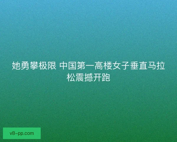 她勇攀极限 中国第一高楼女子垂直马拉松震撼开跑